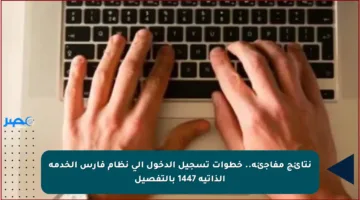 نتائج مفاجئة.. خطوات تسجيل الدخول إلى نظام فارس الخدمة الذاتية 1447 بالتفصيل